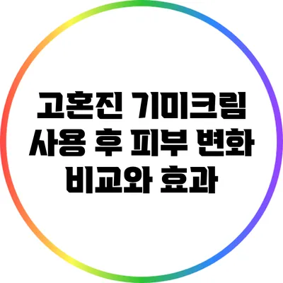 고혼진 기미크림 사용 후 피부 변화 비교와 효과