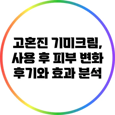 고혼진 기미크림, 사용 후 피부 변화 후기와 효과 분석