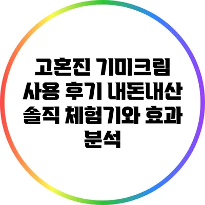 고혼진 기미크림 사용 후기: 내돈내산 솔직 체험기와 효과 분석
