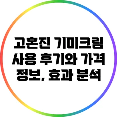고혼진 기미크림: 사용 후기와 가격 정보, 효과 분석