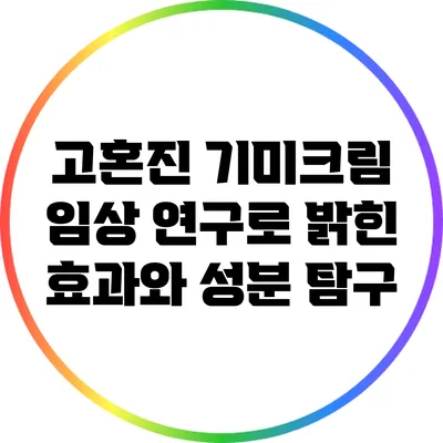 고혼진 기미크림: 임상 연구로 밝힌 효과와 성분 탐구