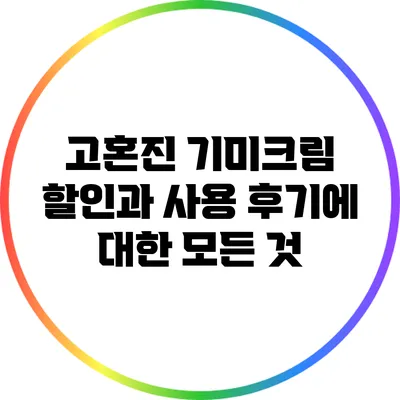 고혼진 기미크림: 할인과 사용 후기에 대한 모든 것