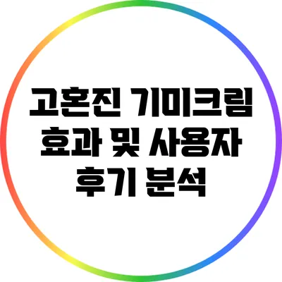 고혼진 기미크림 효과 및 사용자 후기 분석