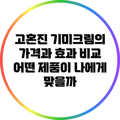 고혼진 기미크림의 가격과 효과 비교: 어떤 제품이 나에게 맞을까?