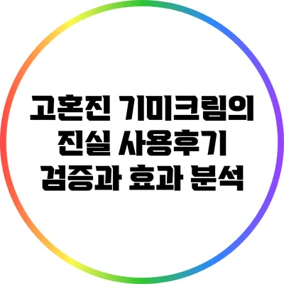 고혼진 기미크림의 진실: 사용후기 검증과 효과 분석