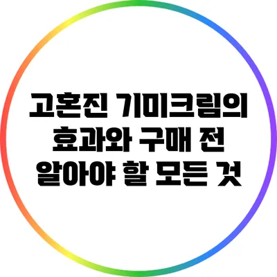 고혼진 기미크림의 효과와 구매 전 알아야 할 모든 것