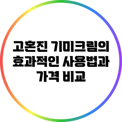 고혼진 기미크림의 효과적인 사용법과 가격 비교