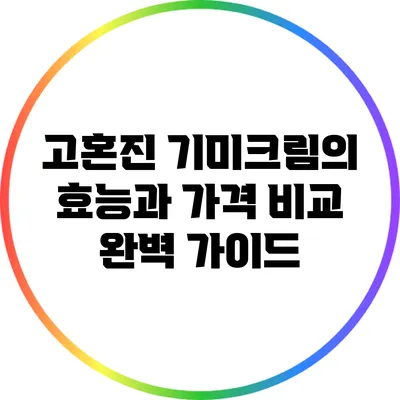 고혼진 기미크림의 효능과 가격 비교 완벽 가이드