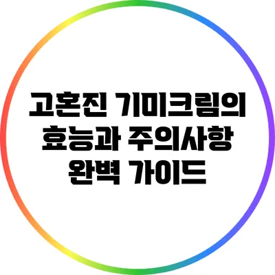 고혼진 기미크림의 효능과 주의사항 완벽 가이드
