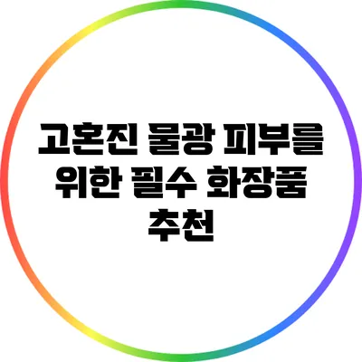 고혼진 물광 피부를 위한 필수 화장품 추천