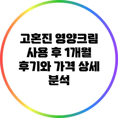 고혼진 영양크림 사용 후 1개월 후기와 가격 상세 분석
