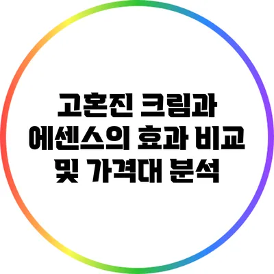 고혼진 크림과 에센스의 효과 비교 및 가격대 분석