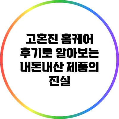 고혼진 홈케어 후기로 알아보는 내돈내산 제품의 진실