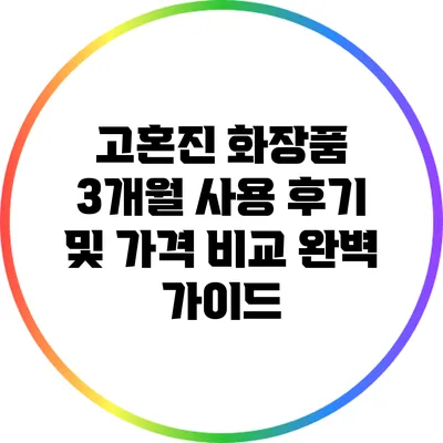 고혼진 화장품 3개월 사용 후기 및 가격 비교 완벽 가이드