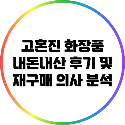 고혼진 화장품 내돈내산 후기 및 재구매 의사 분석