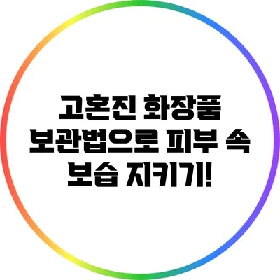 고혼진 화장품 보관법으로 피부 속 보습 지키기!