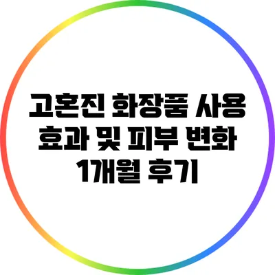 고혼진 화장품 사용 효과 및 피부 변화 1개월 후기