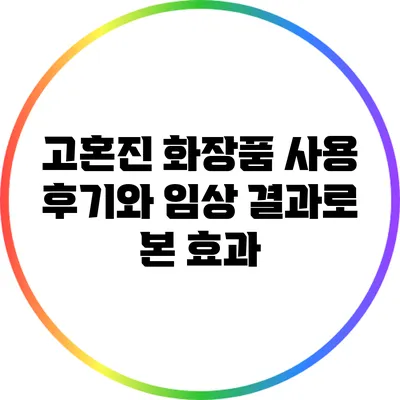 고혼진 화장품 사용 후기와 임상 결과로 본 효과