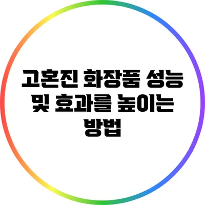 고혼진 화장품 성능 및 효과를 높이는 방법