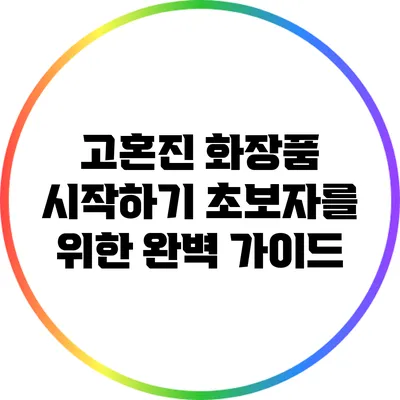 고혼진 화장품 시작하기: 초보자를 위한 완벽 가이드