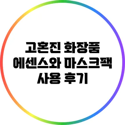 고혼진 화장품 에센스와 마스크팩 사용 후기