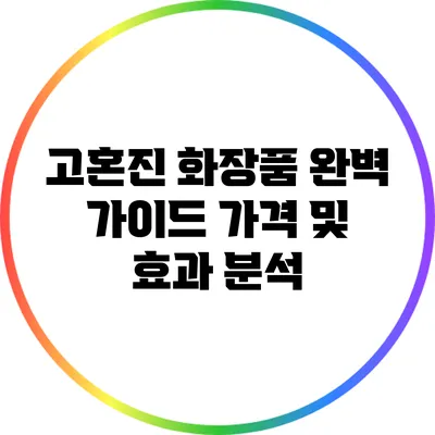 고혼진 화장품 완벽 가이드: 가격 및 효과 분석