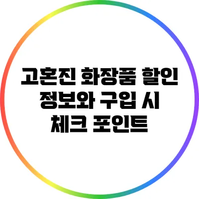 고혼진 화장품 할인 정보와 구입 시 체크 포인트