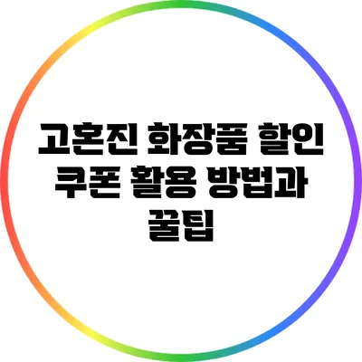 고혼진 화장품 할인 쿠폰 활용 방법과 꿀팁