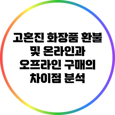 고혼진 화장품 환불 및 온라인과 오프라인 구매의 차이점 분석