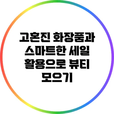 고혼진 화장품과 스마트한 세일 활용으로 뷰티 모으기