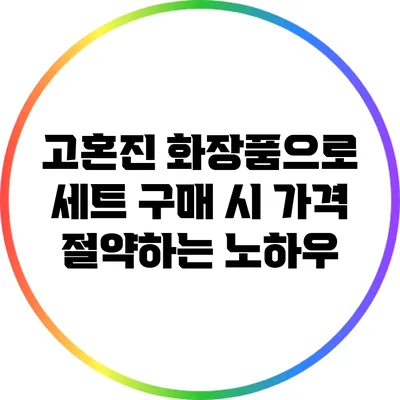 고혼진 화장품으로 세트 구매 시 가격 절약하는 노하우