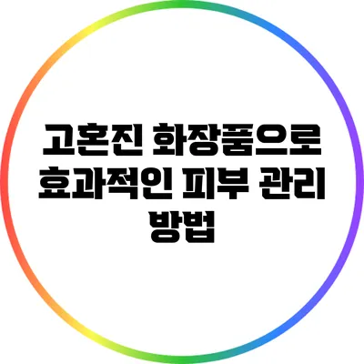 고혼진 화장품으로 효과적인 피부 관리 방법