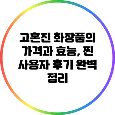 고혼진 화장품의 가격과 효능, 찐 사용자 후기 완벽 정리
