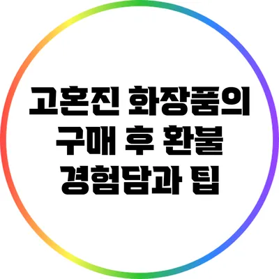 고혼진 화장품의 구매 후 환불 경험담과 팁