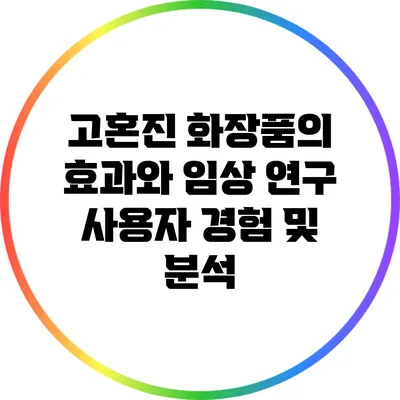 고혼진 화장품의 효과와 임상 연구: 사용자 경험 및 분석