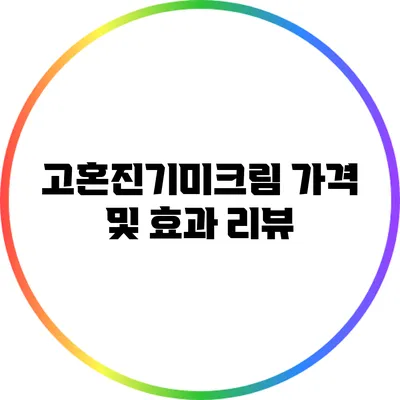 고혼진기미크림: 가격 및 효과 리뷰