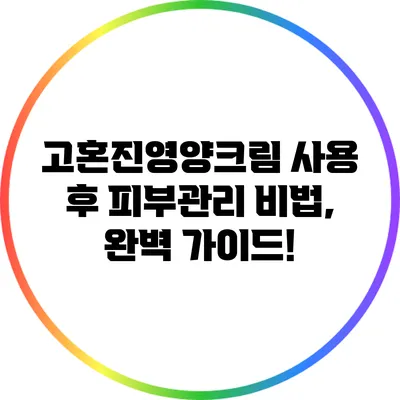 고혼진영양크림 사용 후 피부관리 비법, 완벽 가이드!