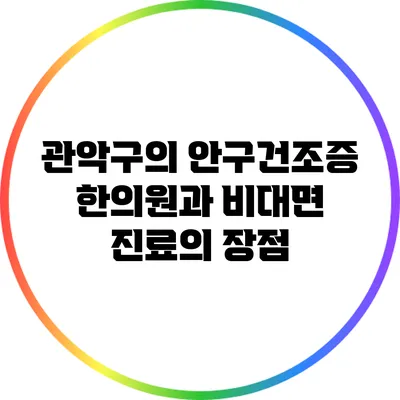 관악구의 안구건조증 한의원과 비대면 진료의 장점