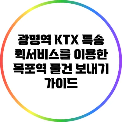광명역 KTX 특송 퀵서비스를 이용한 목포역 물건 보내기 가이드