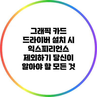 그래픽 카드 드라이버 설치 시 익스피리언스 제외하기: 당신이 알아야 할 모든 것