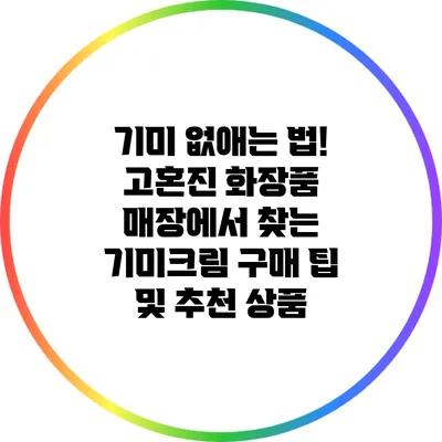 기미 없애는 법! 고혼진 화장품 매장에서 찾는 기미크림 구매 팁 및 추천 상품