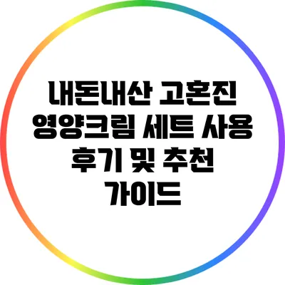 내돈내산 고혼진 영양크림 세트 사용 후기 및 추천 가이드
