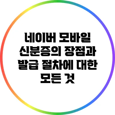 네이버 모바일 신분증의 장점과 발급 절차에 대한 모든 것