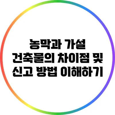 농막과 가설 건축물의 차이점 및 신고 방법 이해하기