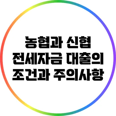 농협과 신협 전세자금 대출의 조건과 주의사항