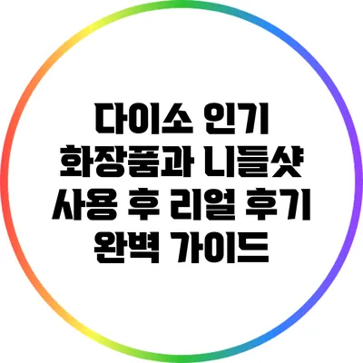 다이소 인기 화장품과 니들샷 사용 후 리얼 후기 완벽 가이드