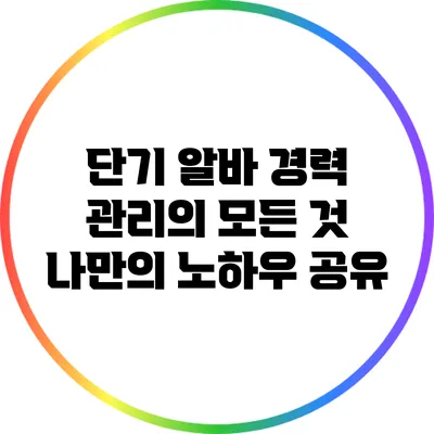 단기 알바 경력 관리의 모든 것: 나만의 노하우 공유