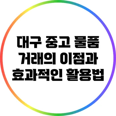 대구 중고 물품 거래의 이점과 효과적인 활용법