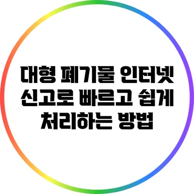 대형 폐기물 인터넷 신고로 빠르고 쉽게 처리하는 방법