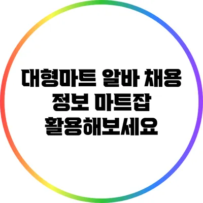 대형마트 알바 채용 정보: 마트잡 활용해보세요